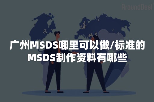 广州MSDS哪里可以做/标准的MSDS制作资料有哪些