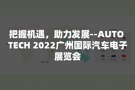 把握机遇，助力发展--AUTO TECH 2022广州国际汽车电子展览会