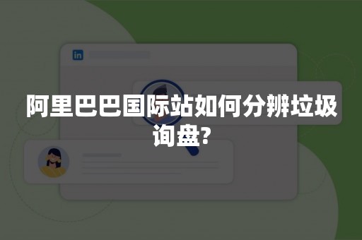 阿里巴巴国际站如何分辨垃圾询盘?