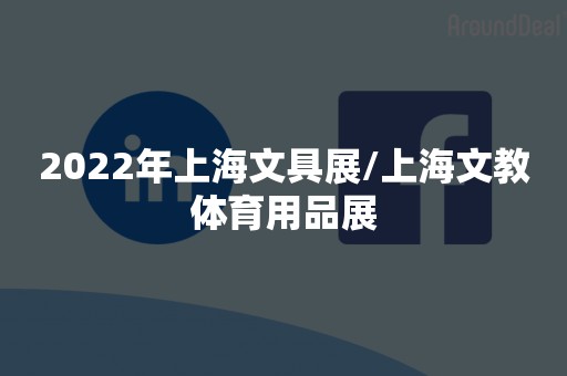 2022年上海文具展/上海文教体育用品展