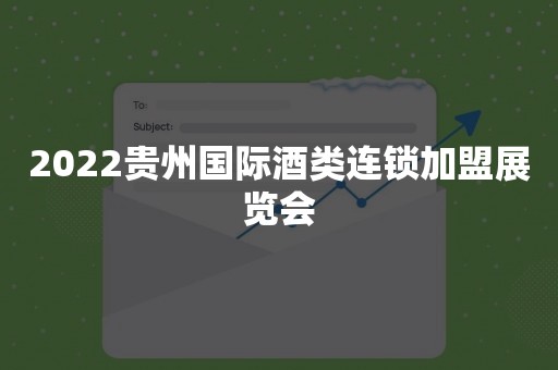 2022贵州国际酒类连锁加盟展览会