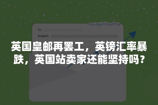 英国皇邮再罢工，英镑汇率暴跌，英国站卖家还能坚持吗？