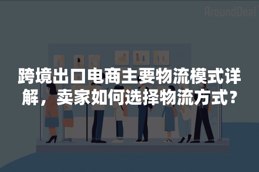 跨境出口电商主要物流模式详解，卖家如何选择物流方式？