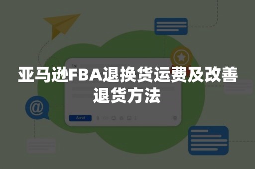 亚马逊FBA退换货运费及改善退货方法