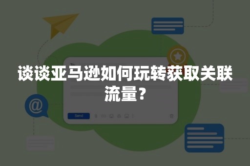 谈谈亚马逊如何玩转获取关联流量？
