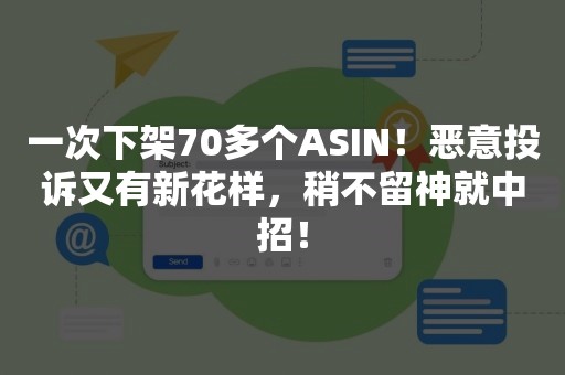 一次下架70多个ASIN！恶意投诉又有新花样，稍不留神就中招！