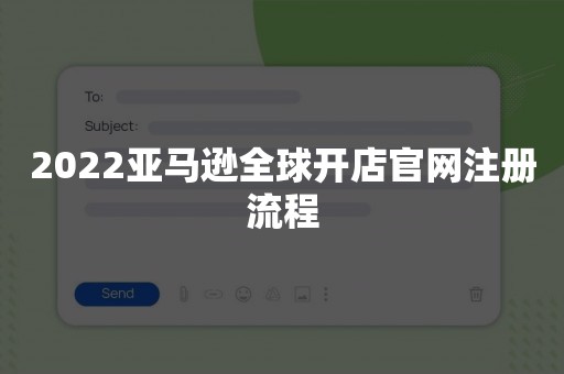 2022亚马逊全球开店官网注册流程