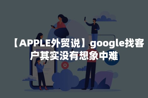 【APPLE外贸说】google找客户其实没有想象中难