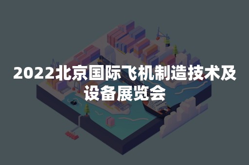 2022北京国际飞机制造技术及设备展览会