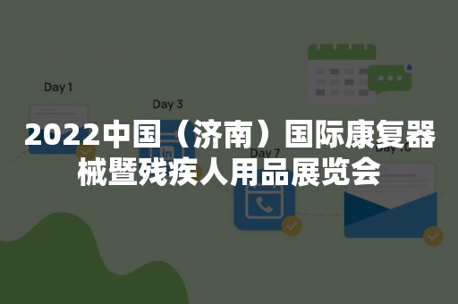 2022中国（济南）国际康复器械暨残疾人用品展览会