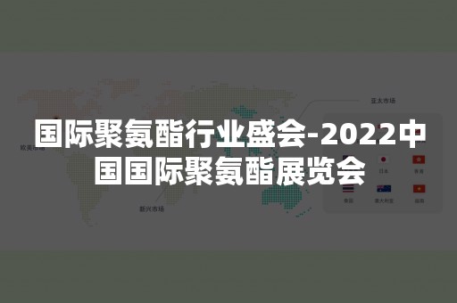 国际聚氨酯行业盛会-2022中国国际聚氨酯展览会
