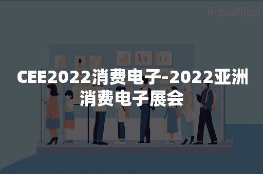 CEE2022消费电子-2022亚洲消费电子展会