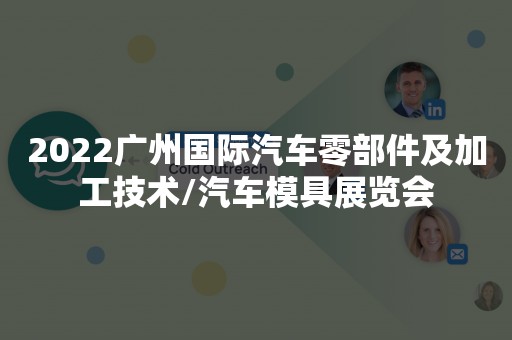 2022广州国际汽车零部件及加工技术/汽车模具展览会