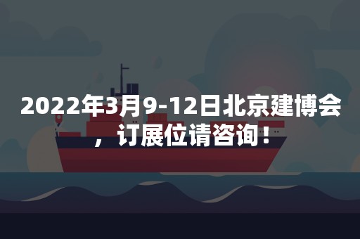 2022年3月9-12日北京建博会，订展位请咨询！
