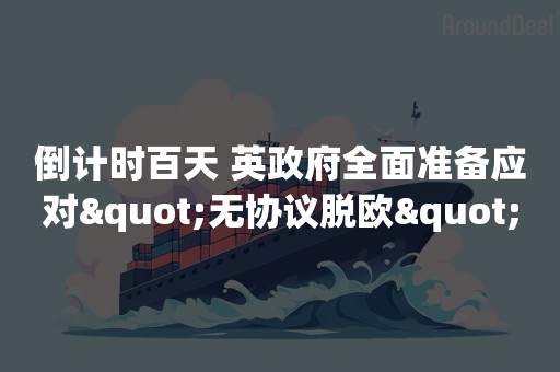 倒计时百天 英政府全面准备应对"无协议脱欧"