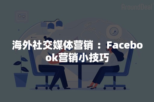 海外社交媒体营销 ：Facebook营销小技巧