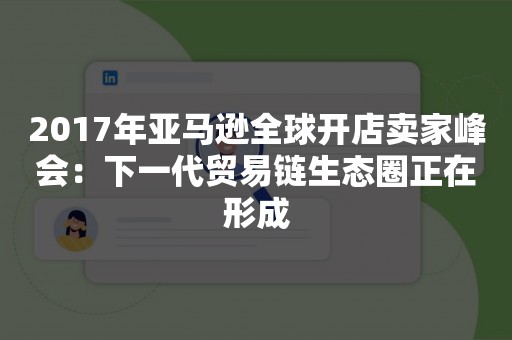 2017年亚马逊全球开店卖家峰会：下一代贸易链生态圈正在形成