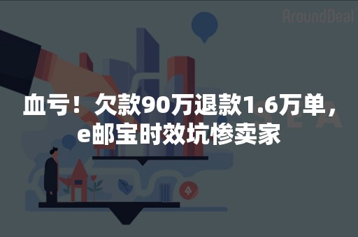 血亏！欠款90万退款1.6万单，e邮宝时效坑惨卖家