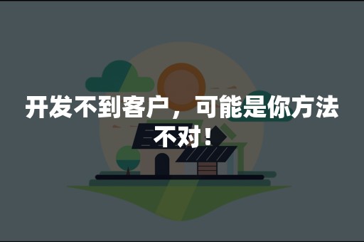 开发不到客户，可能是你方法不对！