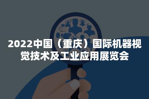 2022中国（重庆）国际机器视觉技术及工业应用展览会