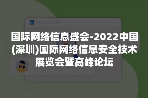 国际网络信息盛会-2022中国(深圳)国际网络信息安全技术展览会暨高峰论坛