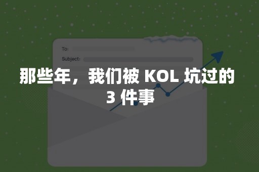 那些年，我们被 KOL 坑过的 3 件事