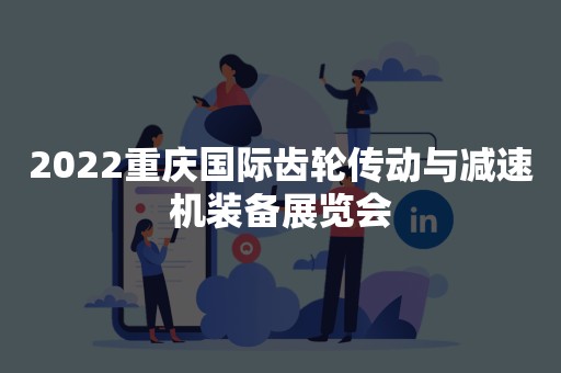 2022重庆国际齿轮传动与减速机装备展览会