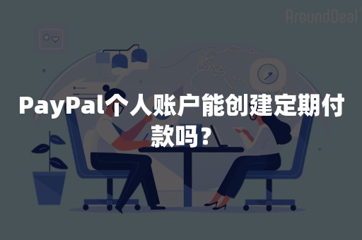 PayPal个人账户能创建定期付款吗？