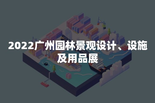 2022广州园林景观设计、设施及用品展