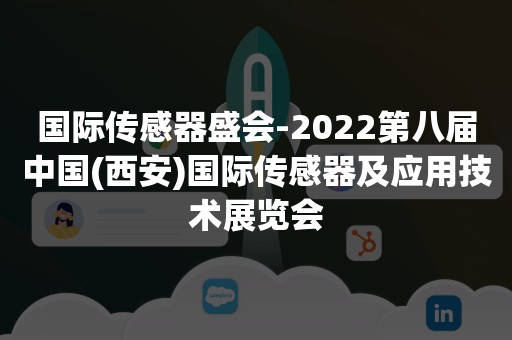 国际传感器盛会-2022第八届中国(西安)国际传感器及应用技术展览会