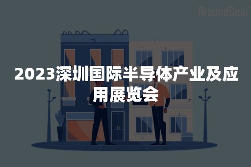 2023深圳国际半导体产业及应用展览会