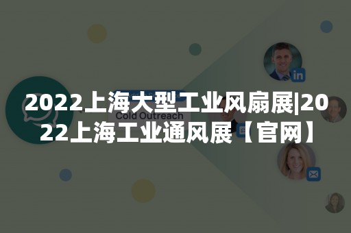 2022上海大型工业风扇展|2022上海工业通风展【官网】