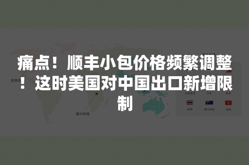 痛点！顺丰小包价格频繁调整！这时美国对中国出口新增限制