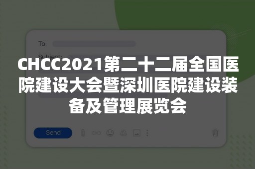 CHCC2021第二十二届全国医院建设大会暨深圳医院建设装备及管理展览会