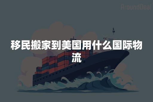 移民搬家到美国用什么国际物流