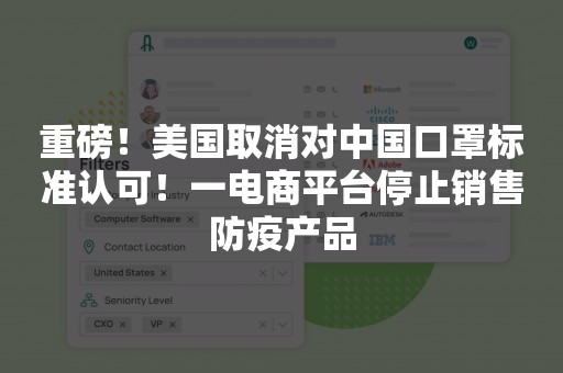 重磅！美国取消对中国口罩标准认可！一电商平台停止销售防疫产品