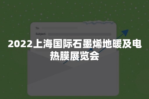 2022上海国际石墨烯地暖及电热膜展览会