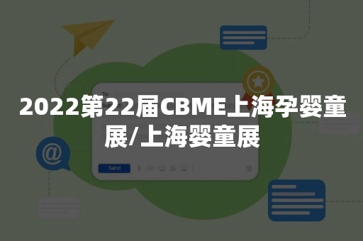 2022第22届CBME上海孕婴童展/上海婴童展