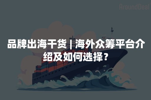 品牌出海干货 | 海外众筹平台介绍及如何选择？