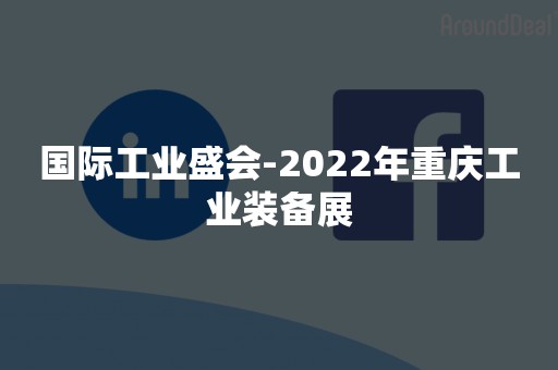 国际工业盛会-2022年重庆工业装备展
