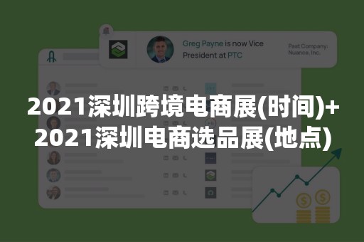 2021深圳跨境电商展(时间)+2021深圳电商选品展(地点)