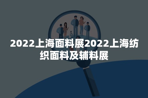 2022上海面料展2022上海纺织面料及辅料展